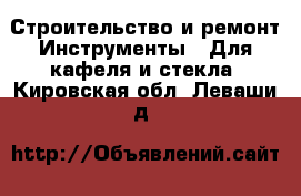 Строительство и ремонт Инструменты - Для кафеля и стекла. Кировская обл.,Леваши д.